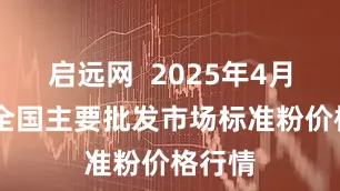 启远网  2025年4月25日全国主要批发市场标准粉价格行情