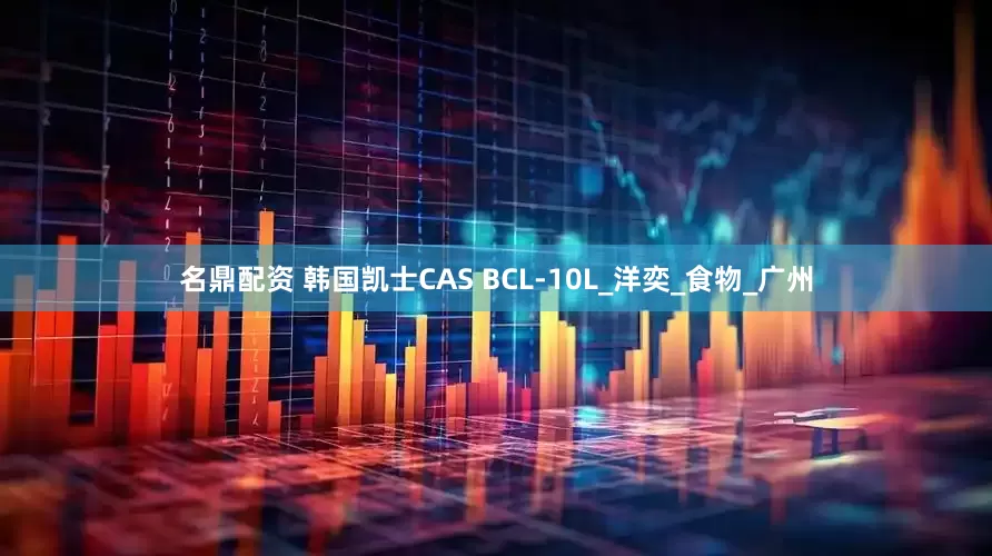 名鼎配资 韩国凯士CAS BCL-10L_洋奕_食物_广州