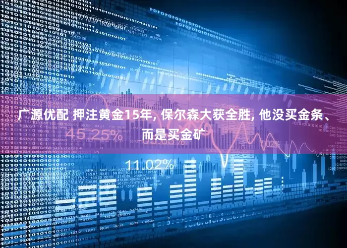 广源优配 押注黄金15年, 保尔森大获全胜, 他没买金条、而是买金矿