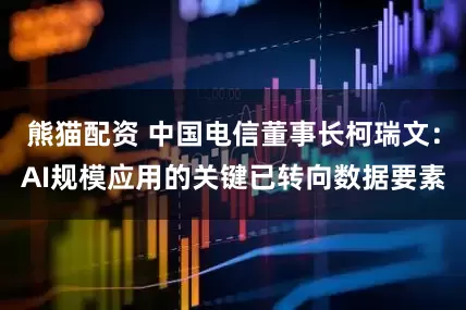 熊猫配资 中国电信董事长柯瑞文：AI规模应用的关键已转向数据要素