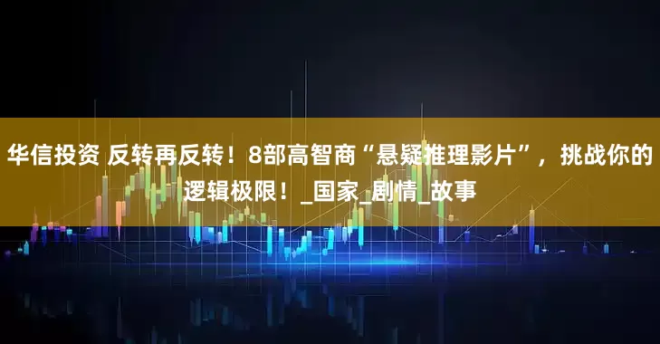 华信投资 反转再反转！8部高智商“悬疑推理影片”，挑战你的逻辑极限！_国家_剧情_故事