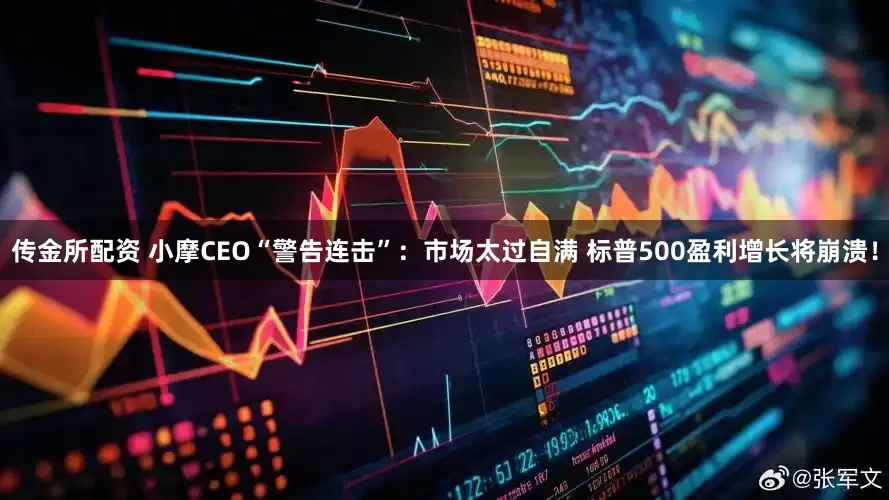 传金所配资 小摩CEO“警告连击”：市场太过自满 标普500盈利增长将崩溃！