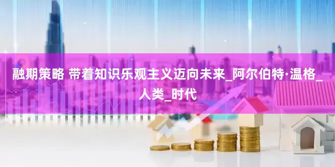 融期策略 带着知识乐观主义迈向未来_阿尔伯特·温格_人类_时代