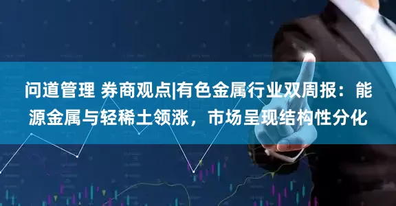 问道管理 券商观点|有色金属行业双周报：能源金属与轻稀土领涨，市场呈现结构性分化