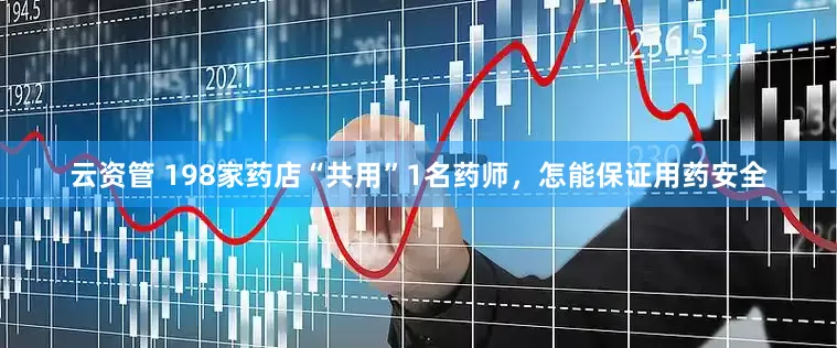 云资管 198家药店“共用”1名药师，怎能保证用药安全