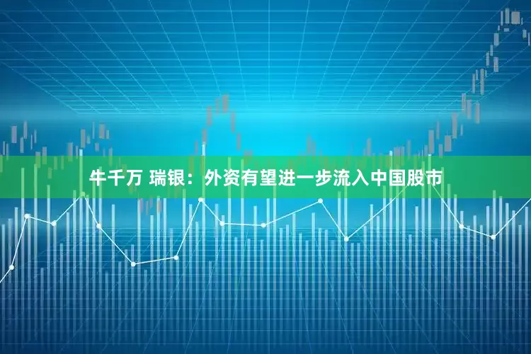 牛千万 瑞银：外资有望进一步流入中国股市
