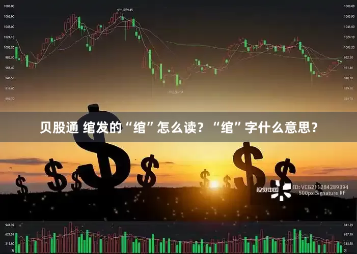 贝股通 绾发的“绾”怎么读？“绾”字什么意思？