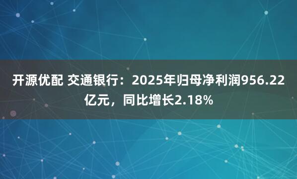 开源优配 交通银行:2025年归母净利润956.22亿元,同比增长2.18%